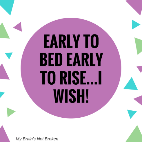 Early to bed Early to Rise...I wish!