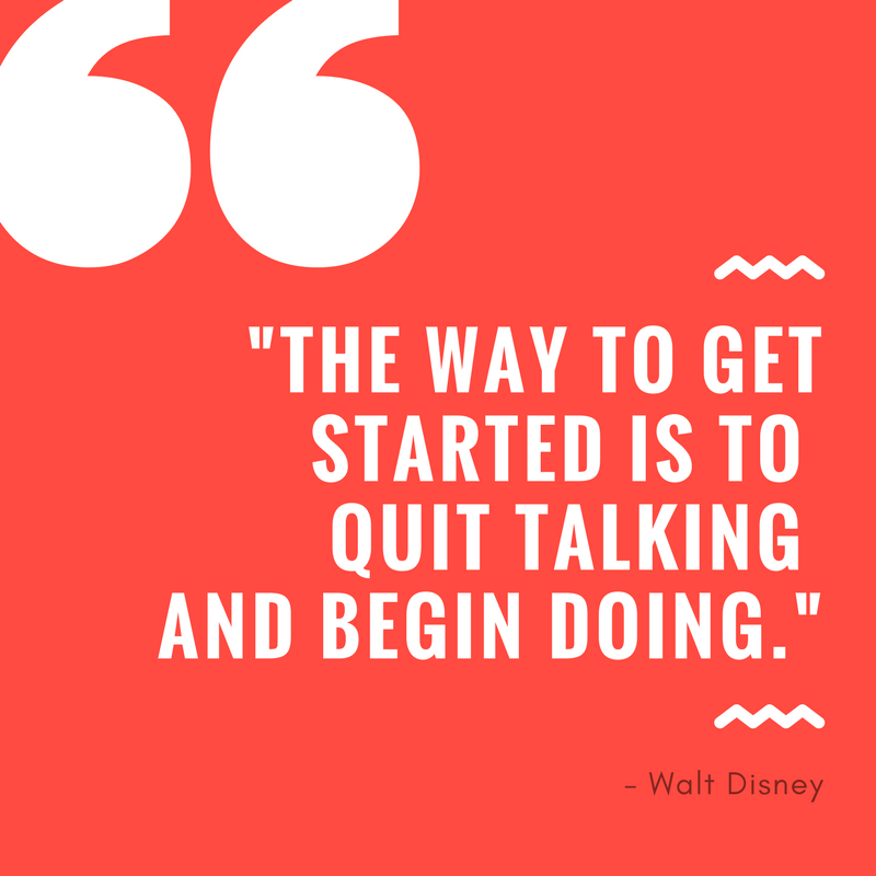 _The way to get started is to quit talking and begin doing._ (1)
