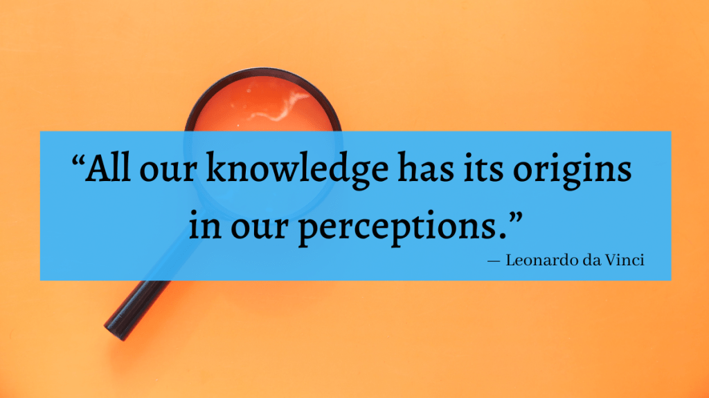 "All our knowledge has its origins in our perceptions." - Leonardo da Vinci