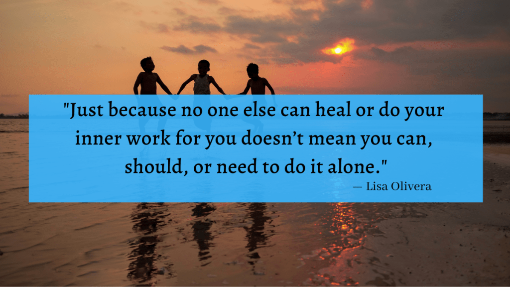 "Just because no one else can heal or do your inner work for you doesn't mean you can, should, or need to do it alone." - Lisa Olivera