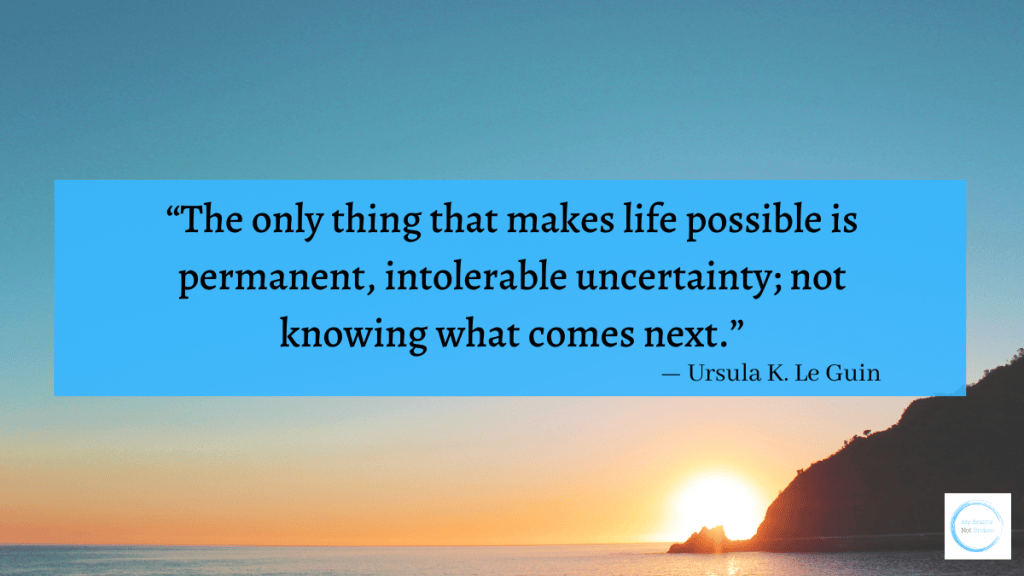 "The only thing that makes life possible is permanent, intolerable uncertainty; not knowing what comes next." - Ursula K. Le Guin